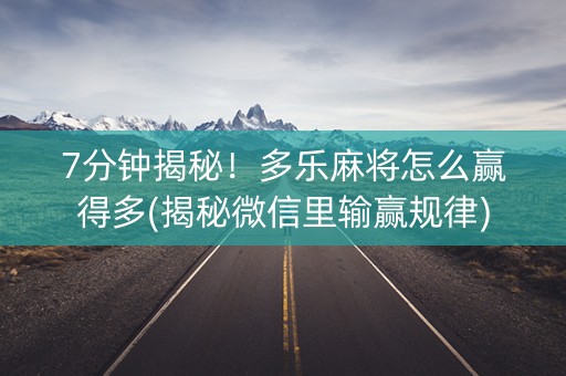 7分钟揭秘！多乐麻将怎么赢得多(揭秘微信里输赢规律)