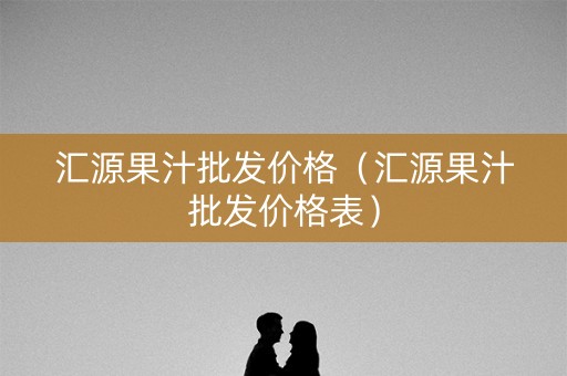 详细阅读:汇源果汁批发价格(汇源果汁批发价格表) 汇源果汁批发价格(汇源果汁批发价格表)