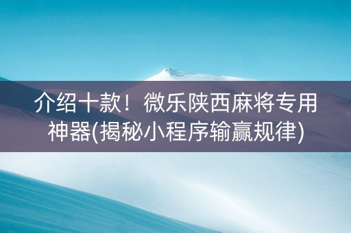 介绍十款！微乐陕西麻将专用神器(揭秘小程序输赢规律)