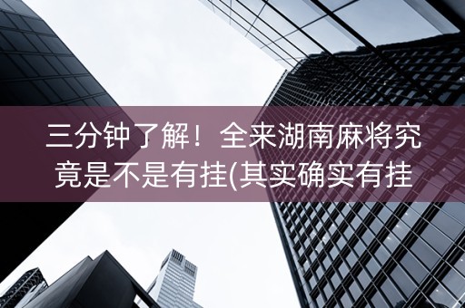 三分钟了解！全来湖南麻将究竟是不是有挂(其实确实有挂)