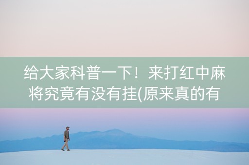 给大家科普一下！来打红中麻将究竟有没有挂(原来真的有挂)