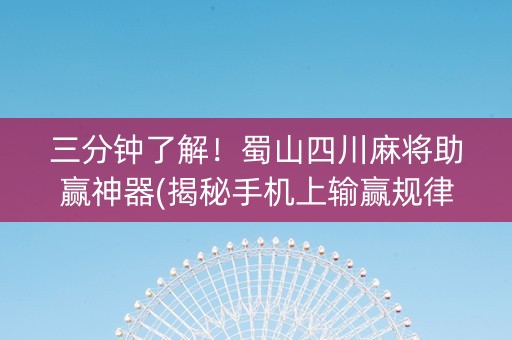三分钟了解！蜀山四川麻将助赢神器(揭秘手机上输赢规律)