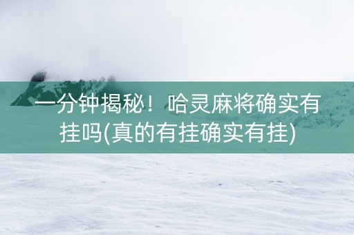 一分钟揭秘！哈灵麻将确实有挂吗(真的有挂确实有挂)