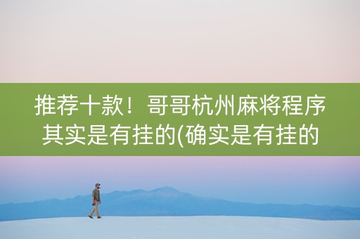 推荐十款！哥哥杭州麻将程序其实是有挂的(确实是有挂的)