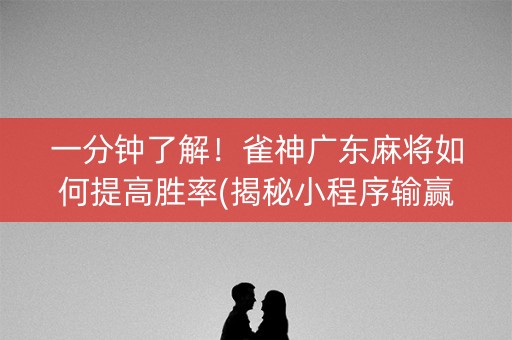 一分钟了解！雀神广东麻将如何提高胜率(揭秘小程序输赢规律)