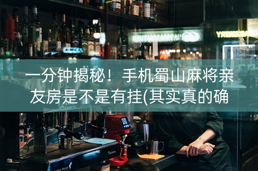 一分钟揭秘！手机蜀山麻将亲友房是不是有挂(其实真的确实有挂)