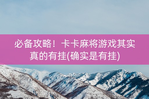 必备攻略！卡卡麻将游戏其实真的有挂(确实是有挂)