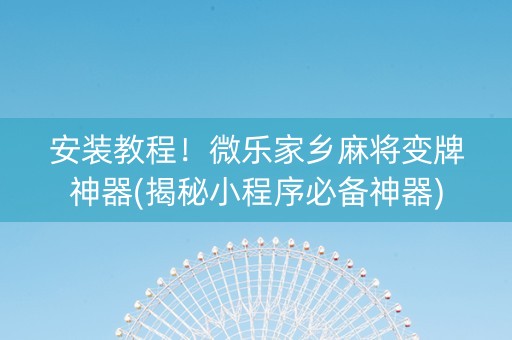 安装教程！微乐家乡麻将变牌神器(揭秘小程序必备神器)
