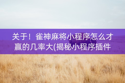 关于！雀神麻将小程序怎么才赢的几率大(揭秘小程序插件免费)