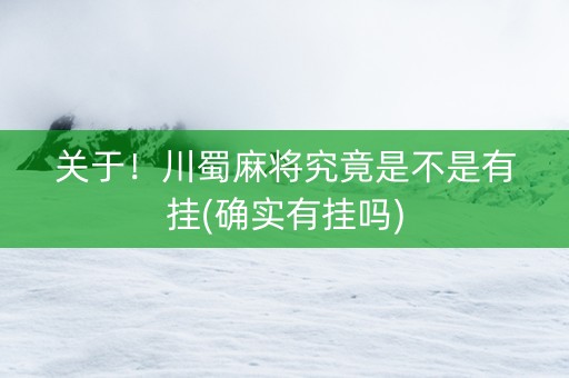 关于！川蜀麻将究竟是不是有挂(确实有挂吗)
