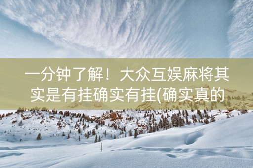 一分钟了解！大众互娱麻将其实是有挂确实有挂(确实真的有挂)