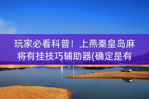 玩家必看科普！上燕秦皇岛麻将有挂技巧辅助器(确定是有挂)