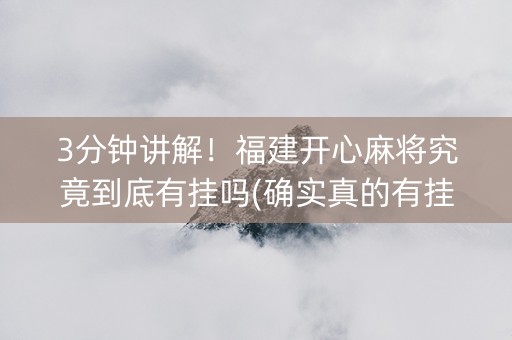 3分钟讲解！福建开心麻将究竟到底有挂吗(确实真的有挂)