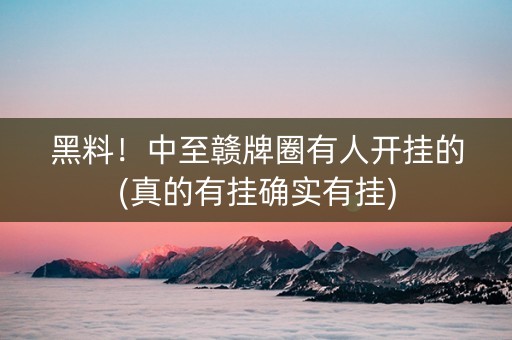 黑料！中至赣牌圈有人开挂的(真的有挂确实有挂)