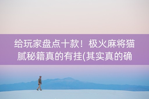 给玩家盘点十款！极火麻将猫腻秘籍真的有挂(其实真的确实有挂)