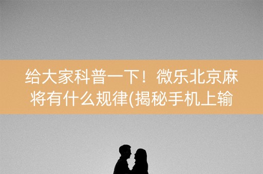 给大家科普一下！微乐北京麻将有什么规律(揭秘手机上输赢规律)