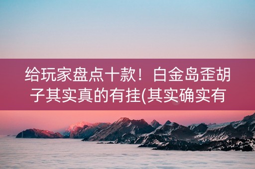 给玩家盘点十款！白金岛歪胡子其实真的有挂(其实确实有挂)