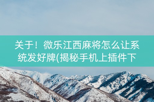 关于！微乐江西麻将怎么让系统发好牌(揭秘手机上插件下载)