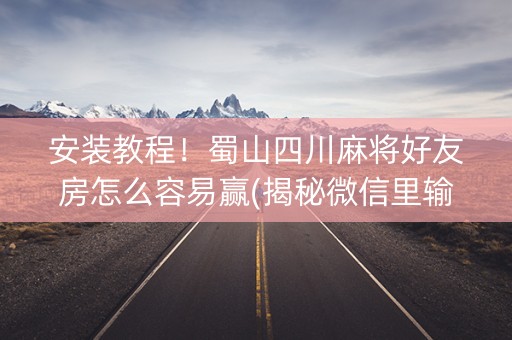 安装教程！蜀山四川麻将好友房怎么容易赢(揭秘微信里输赢规律)