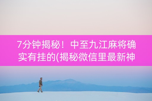 7分钟揭秘！中至九江麻将确实有挂的(揭秘微信里最新神器下载)