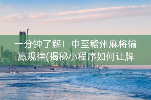 一分钟了解！中至赣州麻将输赢规律(揭秘小程序如何让牌变好)