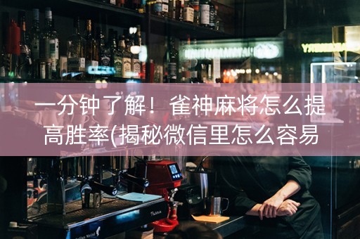 一分钟了解！雀神麻将怎么提高胜率(揭秘微信里怎么容易赢)
