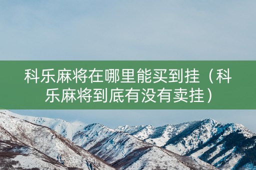 科乐麻将在哪里能买到挂（科乐麻将到底有没有卖挂）