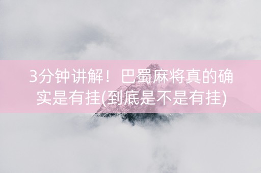 3分钟讲解！巴蜀麻将真的确实是有挂(到底是不是有挂)
