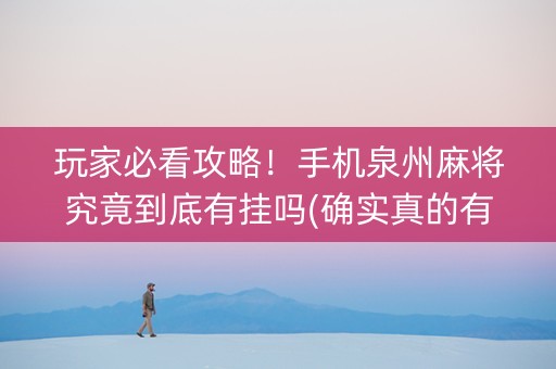 玩家必看攻略！手机泉州麻将究竟到底有挂吗(确实真的有挂)