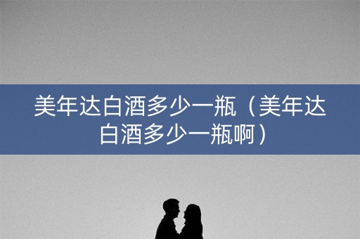 美年达白酒多少一瓶（美年达白酒多少一瓶啊）