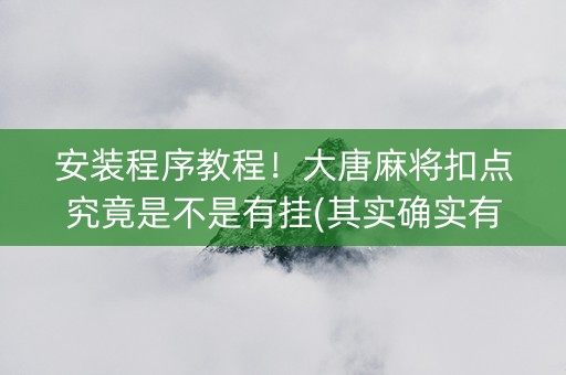 安装程序教程！大唐麻将扣点究竟是不是有挂(其实确实有挂)