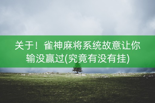 关于！雀神麻将系统故意让你输没赢过(究竟有没有挂)