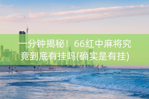一分钟揭秘！66红中麻将究竟到底有挂吗(确实是有挂)