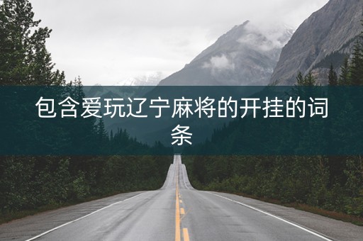 包含爱玩辽宁麻将的开挂的词条