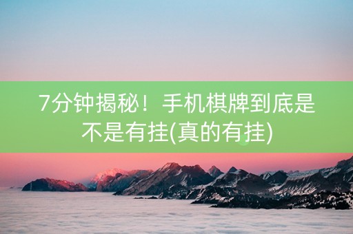 7分钟揭秘！手机棋牌到底是不是有挂(真的有挂)