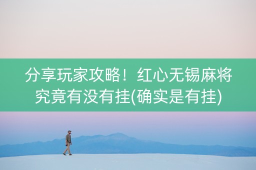 分享玩家攻略！红心无锡麻将究竟有没有挂(确实是有挂)