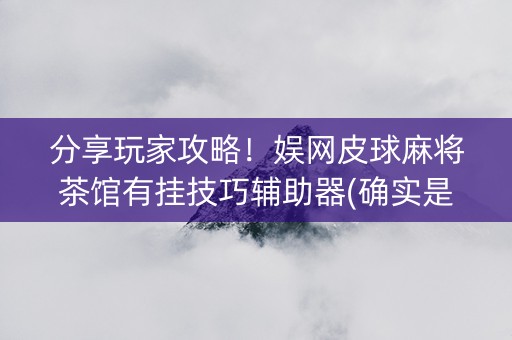 分享玩家攻略！娱网皮球麻将茶馆有挂技巧辅助器(确实是有挂)