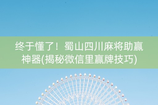 终于懂了！蜀山四川麻将助赢神器(揭秘微信里赢牌技巧)