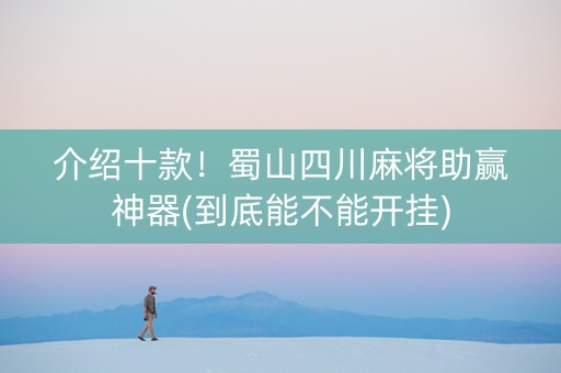 介绍十款！蜀山四川麻将助赢神器(到底能不能开挂)