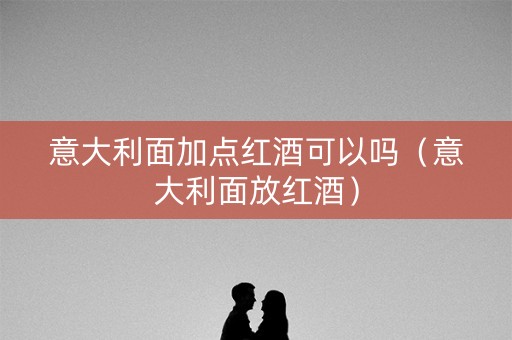 意大利面加点红酒可以吗（意大利面放红酒）