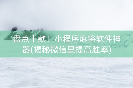 盘点十款！小程序麻将软件神器(揭秘微信里提高胜率)