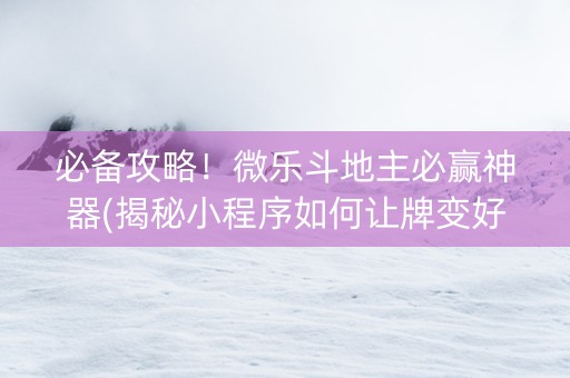 必备攻略！微乐斗地主必赢神器(揭秘小程序如何让牌变好)