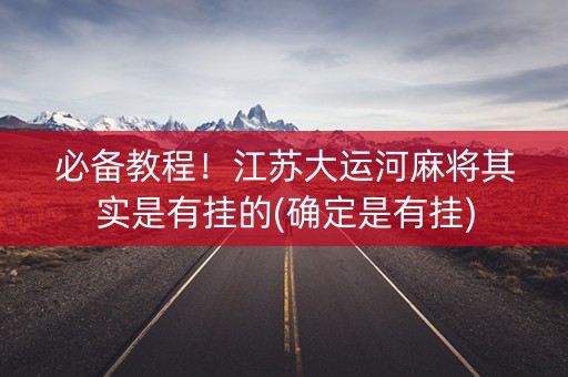 必备教程！江苏大运河麻将其实是有挂的(确定是有挂)