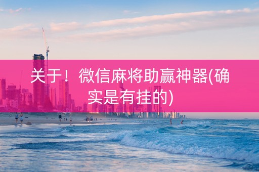 关于！微信麻将助赢神器(确实是有挂的)