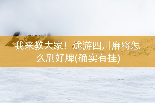 我来教大家！途游四川麻将怎么刷好牌(确实有挂)