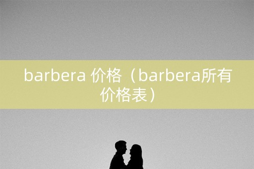barbera 价格（barbera所有价格表）