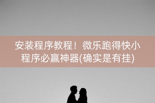 安装程序教程！微乐跑得快小程序必赢神器(确实是有挂)