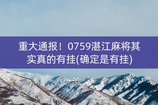 重大通报！0759湛江麻将其实真的有挂(确定是有挂)