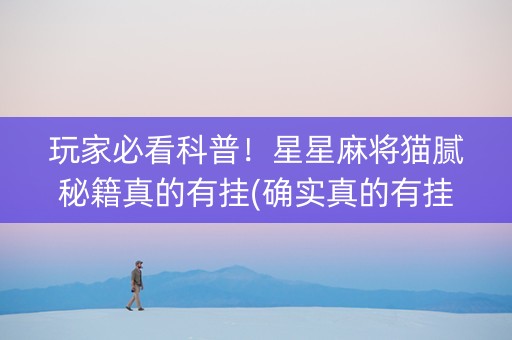 玩家必看科普！星星麻将猫腻秘籍真的有挂(确实真的有挂)