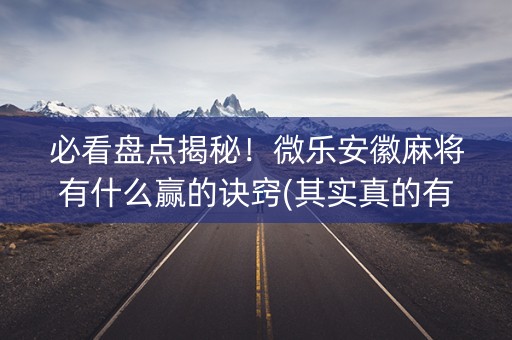 必看盘点揭秘！微乐安徽麻将有什么赢的诀窍(其实真的有挂)